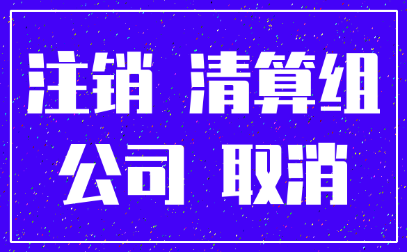 注销 清算组_公司 取消