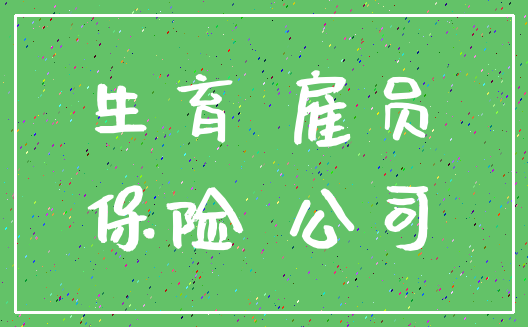 生育 雇员_保险 公司