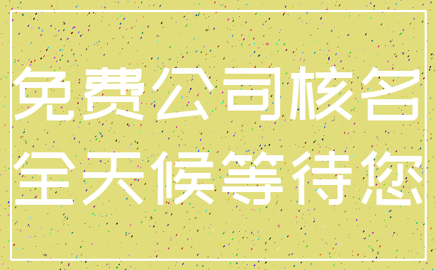 免费公司核名_全天候等待您