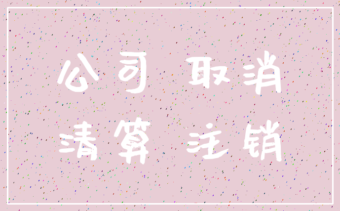 公司 取消_清算 注销