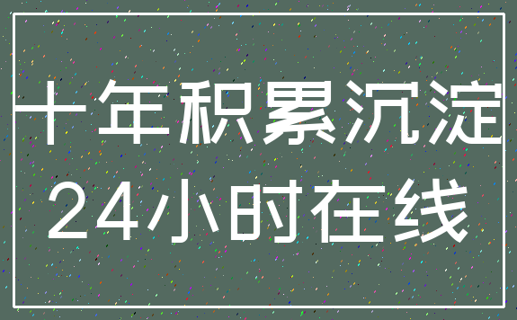 十年积累沉淀_24小时在线