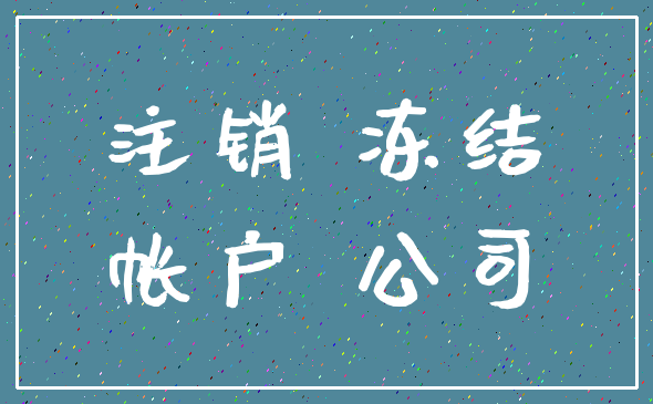 注销 冻结_帐户 公司