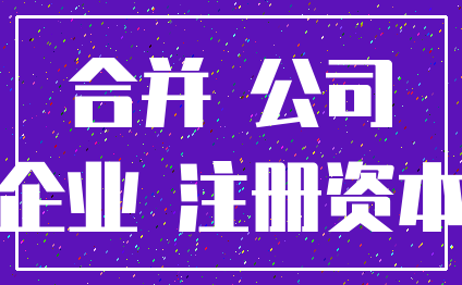 合并 公司_企业 注册资本