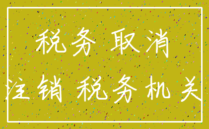 税务 取消_注销 税务机关