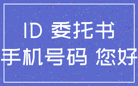 ID 委托书_手机号码 您好