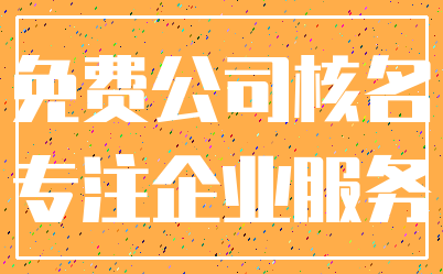 免费公司核名_专注企业服务