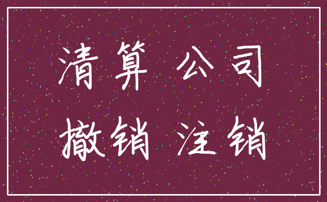 清算 公司_撤销 注销