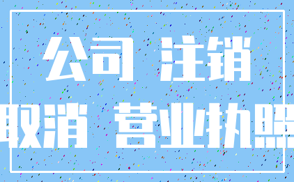 公司 注销_取消 营业执照