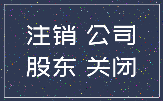 注销 公司_股东 关闭