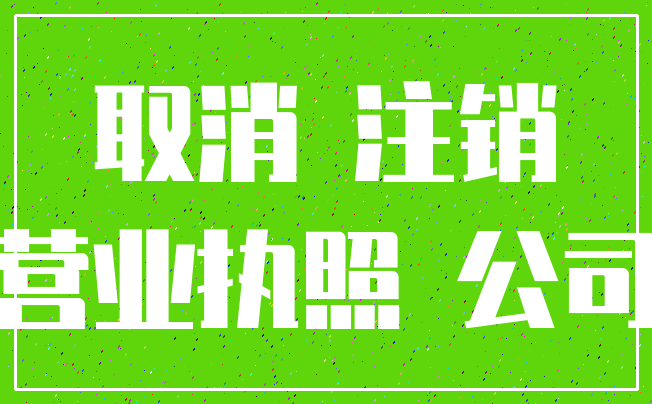 取消 注销_营业执照 公司