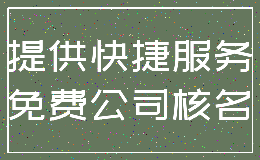 提供快捷服务_免费公司核名