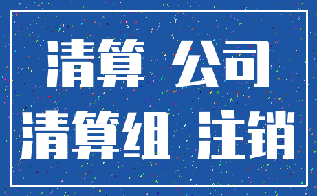 清算 公司_清算组 注销