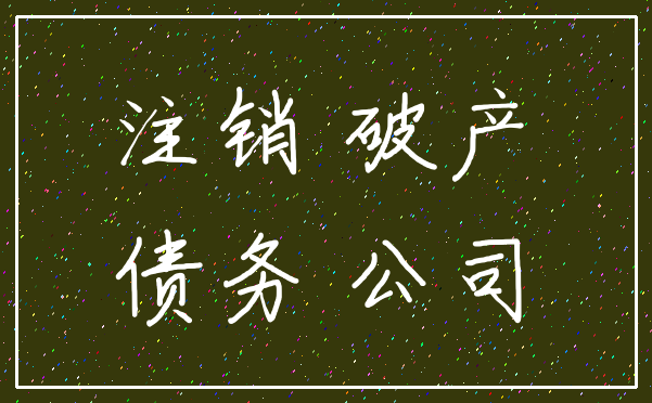 注销 破产_债务 公司