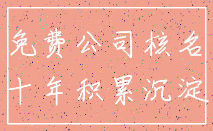 免费公司核名_十年积累沉淀