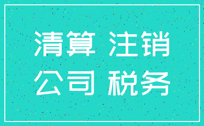 清算 注销_公司 税务