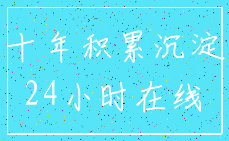 十年积累沉淀_24小时在线