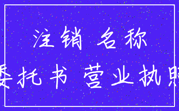 注销 名称_委托书 营业执照