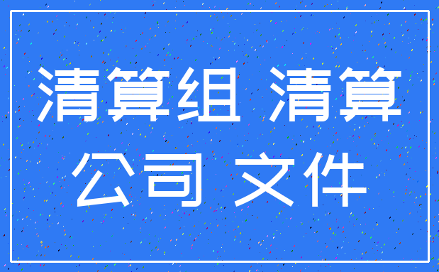 清算组 清算_公司 文件