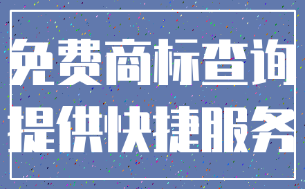 免费商标查询_提供快捷服务