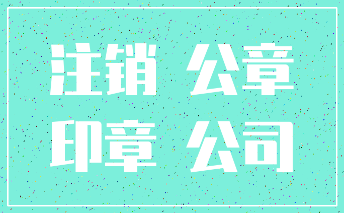 注销 公章_印章 公司