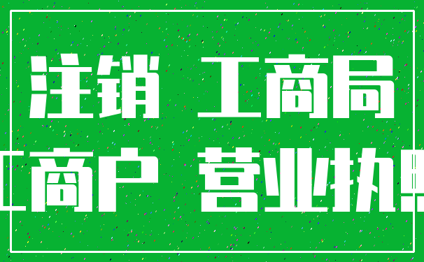 注销 工商局_工商户 营业执照