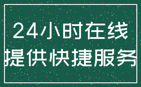 24小时在线_提供快捷服务