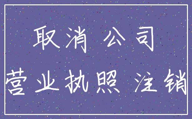 取消 公司_营业执照 注销