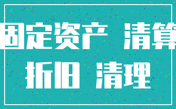 固定资产 清算_折旧 清理