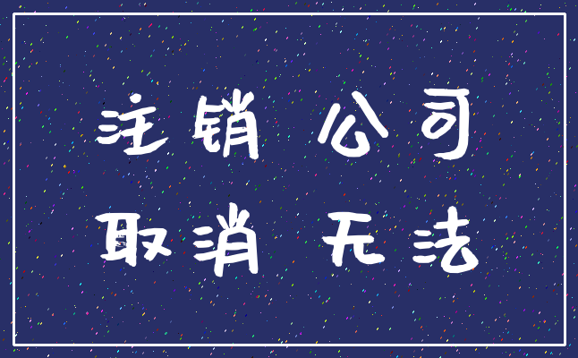 注销 公司_取消 无法