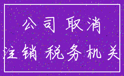 公司 取消_注销 税务机关