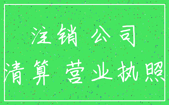 注销 公司_清算 营业执照