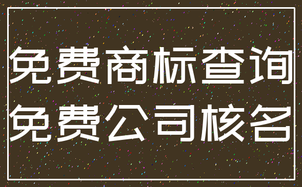 免费商标查询_免费公司核名