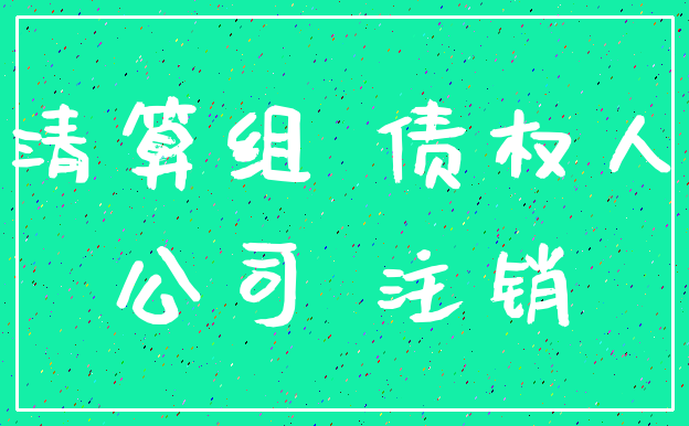 清算组 债权人_公司 注销