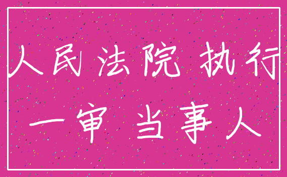 人民法院 执行_一审 当事人