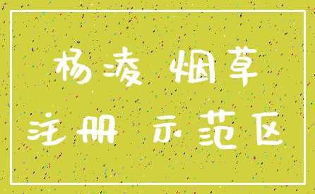 杨凌 烟草_注册 示范区