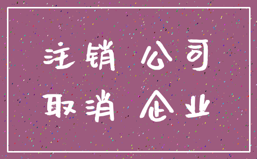 注销 公司_取消 企业