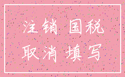 注销 国税_取消 填写