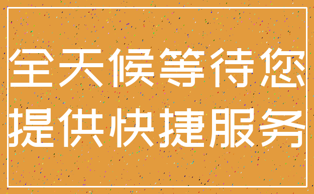 全天候等待您_提供快捷服务
