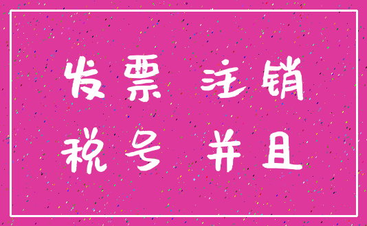 发票 注销_税号 并且