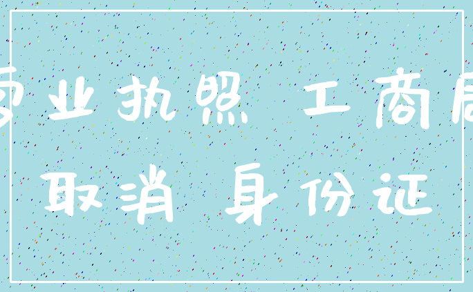 营业执照 工商局_取消 身份证