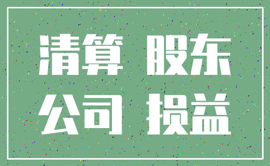 清算 股东_公司 损益