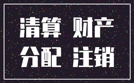 清算 财产_分配 注销