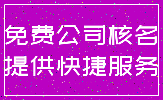 免费公司核名_提供快捷服务