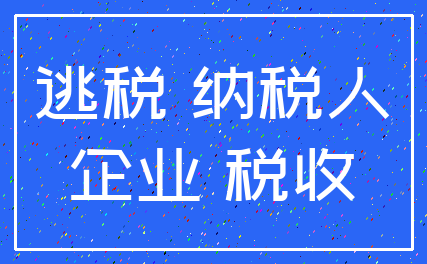 逃税 纳税人_企业 税收