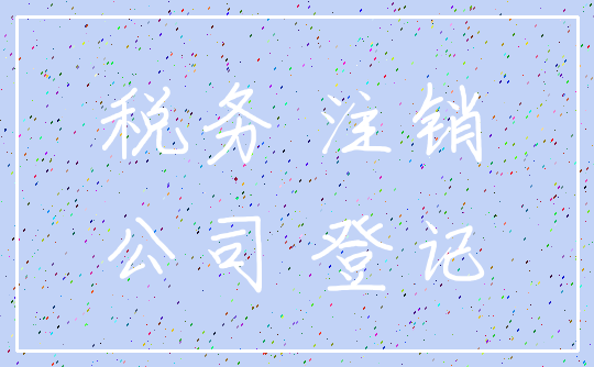 税务 注销_公司 登记