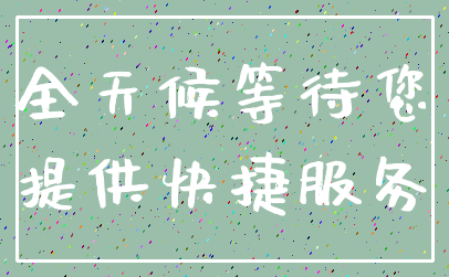 全天候等待您_提供快捷服务