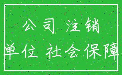 公司 注销_单位 社会保障