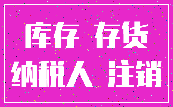 库存 存货_纳税人 注销