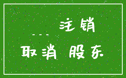 ___ 注销_取消 股东
