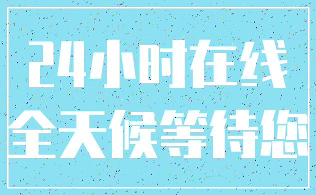 24小时在线_全天候等待您